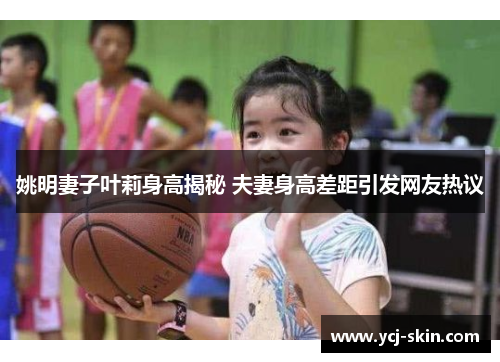 姚明妻子叶莉身高揭秘 夫妻身高差距引发网友热议