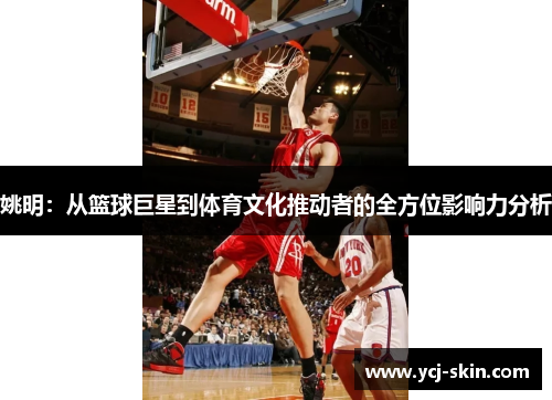 姚明：从篮球巨星到体育文化推动者的全方位影响力分析
