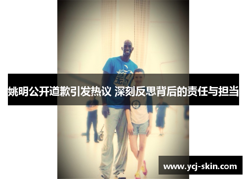 姚明公开道歉引发热议 深刻反思背后的责任与担当