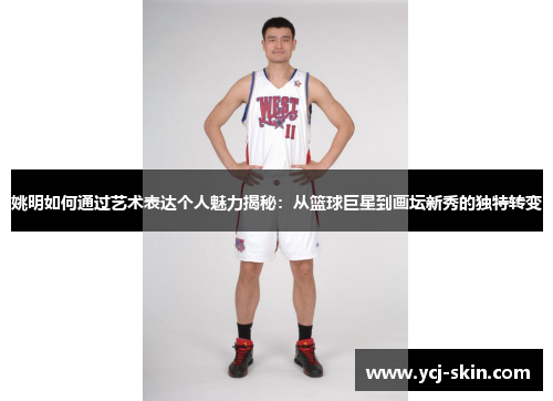 姚明如何通过艺术表达个人魅力揭秘：从篮球巨星到画坛新秀的独特转变