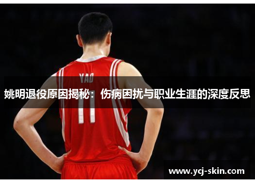 姚明退役原因揭秘：伤病困扰与职业生涯的深度反思