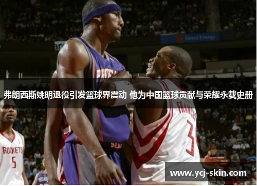 弗朗西斯姚明退役引发篮球界震动 他为中国篮球贡献与荣耀永载史册