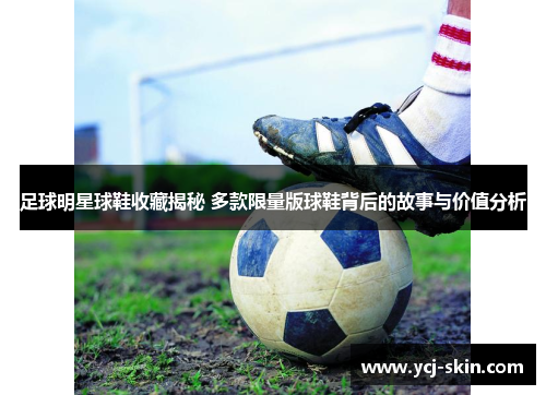 足球明星球鞋收藏揭秘 多款限量版球鞋背后的故事与价值分析