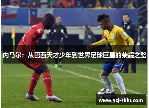 内马尔：从巴西天才少年到世界足球巨星的荣耀之路