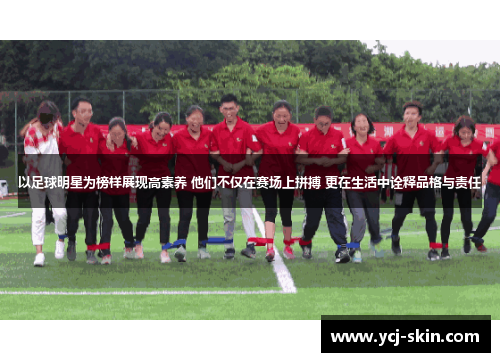 以足球明星为榜样展现高素养 他们不仅在赛场上拼搏 更在生活中诠释品格与责任