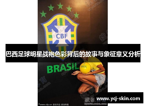 巴西足球明星战袍色彩背后的故事与象征意义分析