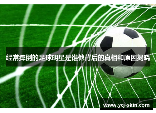 经常摔倒的足球明星是谁他背后的真相和原因揭晓