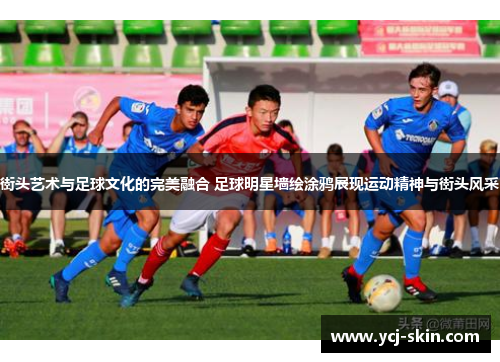 街头艺术与足球文化的完美融合 足球明星墙绘涂鸦展现运动精神与街头风采