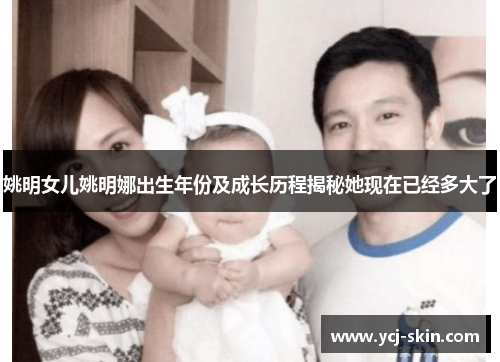 姚明女儿姚明娜出生年份及成长历程揭秘她现在已经多大了