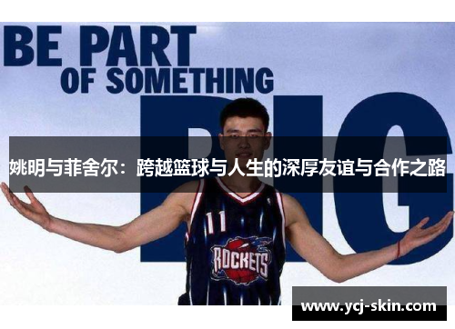 姚明与菲舍尔：跨越篮球与人生的深厚友谊与合作之路