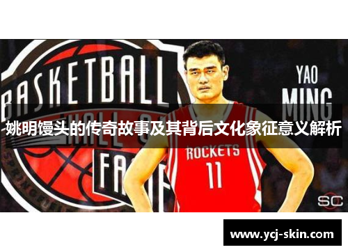 姚明馒头的传奇故事及其背后文化象征意义解析