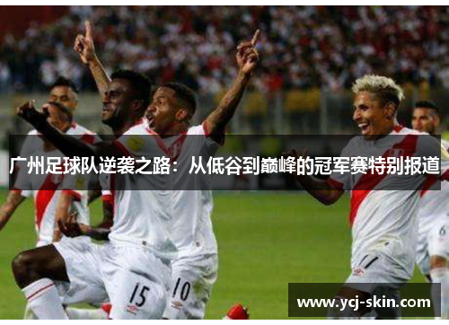 广州足球队逆袭之路：从低谷到巅峰的冠军赛特别报道