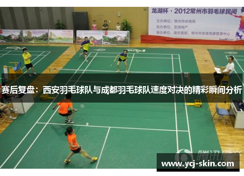 赛后复盘：西安羽毛球队与成都羽毛球队速度对决的精彩瞬间分析