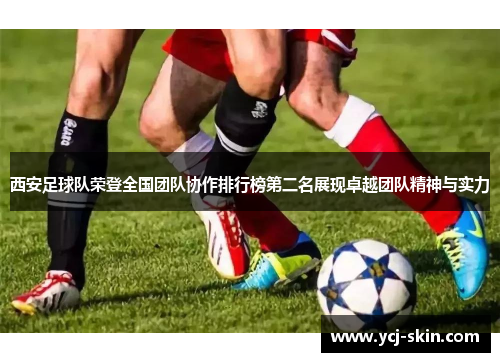 西安足球队荣登全国团队协作排行榜第二名展现卓越团队精神与实力