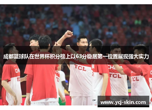 成都篮球队在世界杯积分榜上以63分稳居第一位置展现强大实力
