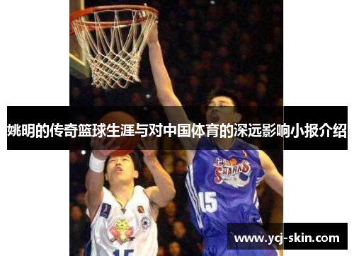姚明的传奇篮球生涯与对中国体育的深远影响小报介绍