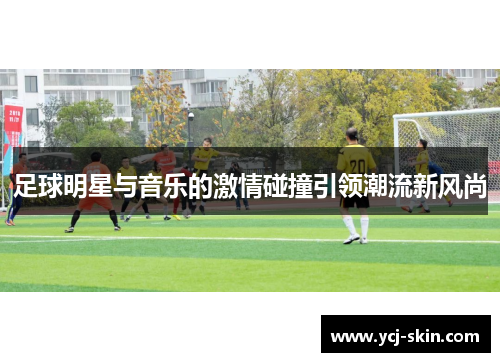 足球明星与音乐的激情碰撞引领潮流新风尚