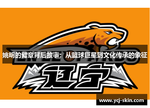 姚明的臂章背后故事：从篮球巨星到文化传承的象征