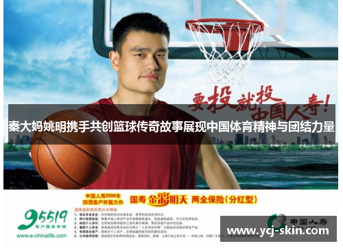秦大妈姚明携手共创篮球传奇故事展现中国体育精神与团结力量