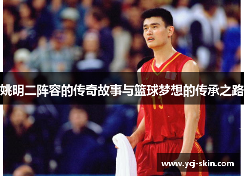 姚明二阵容的传奇故事与篮球梦想的传承之路
