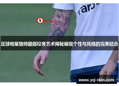 足球明星独特腿部纹身艺术揭秘展现个性与风格的完美结合