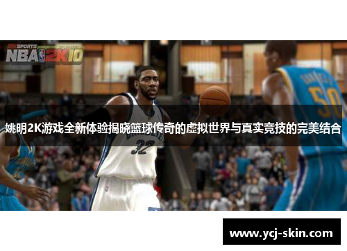 姚明2K游戏全新体验揭晓篮球传奇的虚拟世界与真实竞技的完美结合