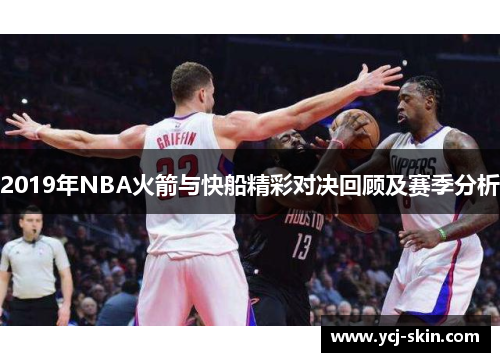 2019年NBA火箭与快船精彩对决回顾及赛季分析