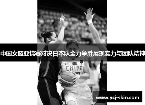 中国女篮亚锦赛对决日本队全力争胜展现实力与团队精神