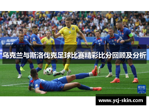 乌克兰与斯洛伐克足球比赛精彩比分回顾及分析