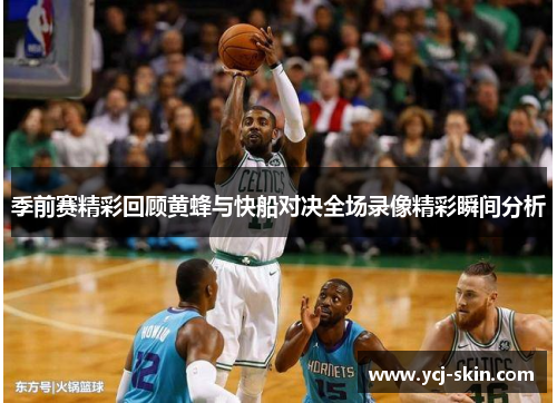 季前赛精彩回顾黄蜂与快船对决全场录像精彩瞬间分析