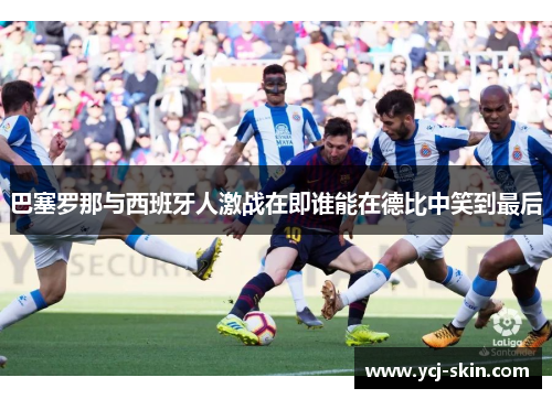 巴塞罗那与西班牙人激战在即谁能在德比中笑到最后