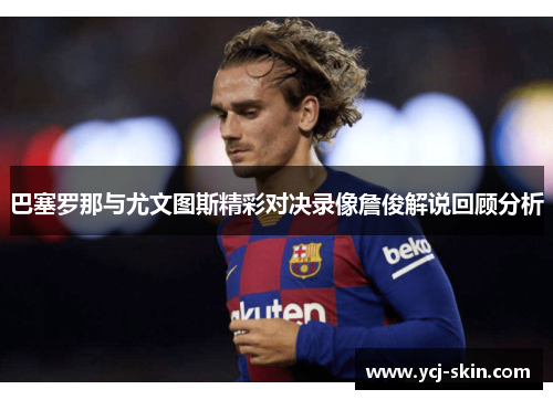 巴塞罗那与尤文图斯精彩对决录像詹俊解说回顾分析