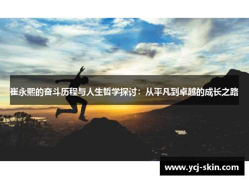 崔永熙的奋斗历程与人生哲学探讨：从平凡到卓越的成长之路