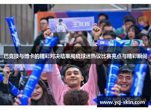 巴竞技与博卡的精彩对决结果揭晓球迷热议比赛亮点与精彩瞬间