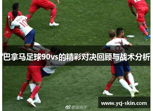 巴拿马足球90vs的精彩对决回顾与战术分析