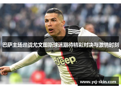 巴萨主场迎战尤文图斯球迷期待精彩对决与激情时刻