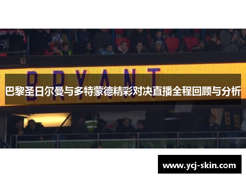 巴黎圣日尔曼与多特蒙德精彩对决直播全程回顾与分析