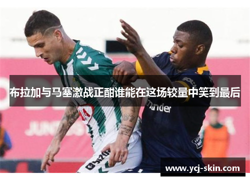 布拉加与马塞激战正酣谁能在这场较量中笑到最后