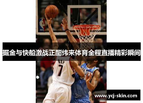 掘金与快船激战正酣纬来体育全程直播精彩瞬间