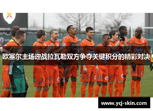 欧塞尔主场迎战拉瓦勒双方争夺关键积分的精彩对决