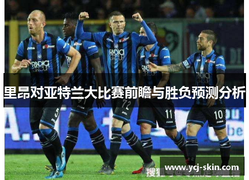 里昂对亚特兰大比赛前瞻与胜负预测分析